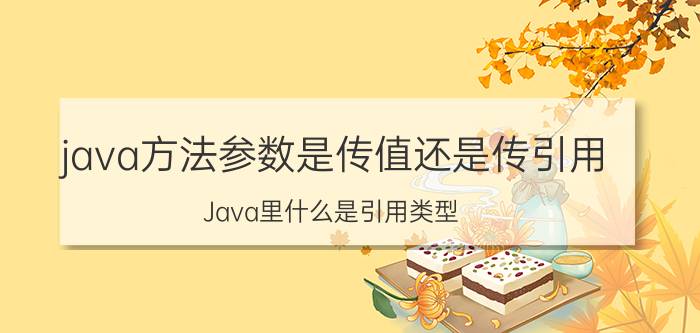 java方法参数是传值还是传引用 Java里什么是引用类型？